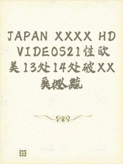 JAPAN XXXX HD VIDEOS21性欧美13处14处破XXX极品